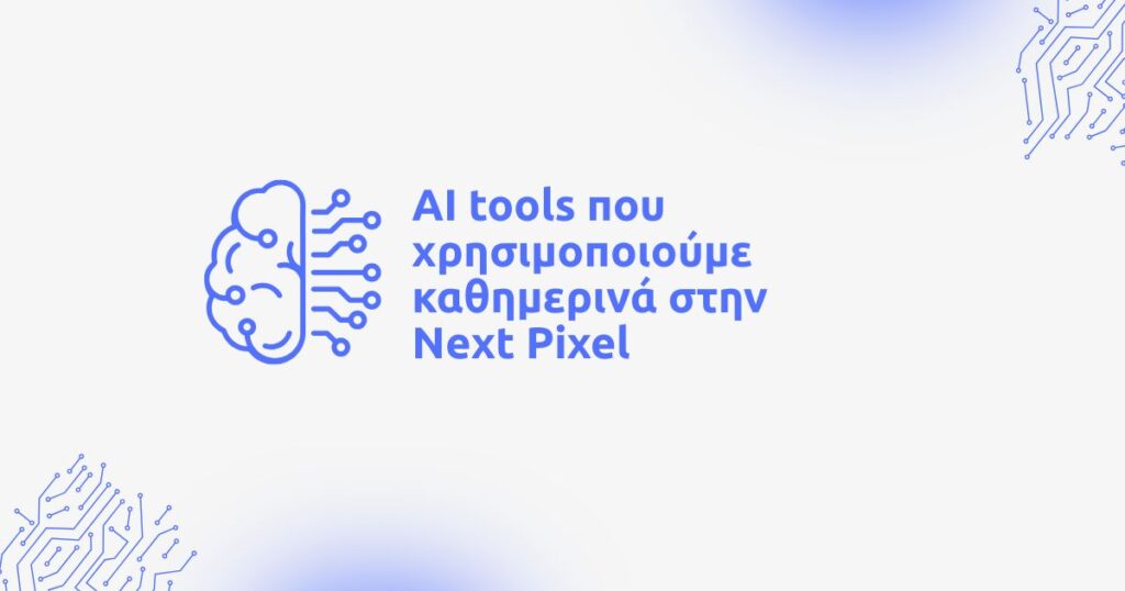 AI tools που χρησιμοποιούμε καθημερινά στη Next Pixel